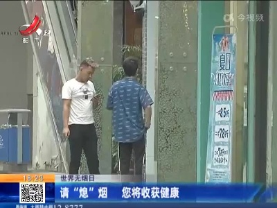 【世界无烟日】请“熄”烟 您将收获健康