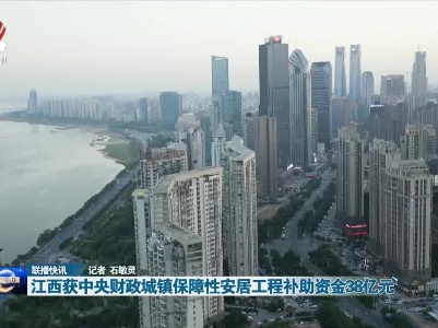 江西获中央财政城镇保障性安居工程补助资金38亿元
