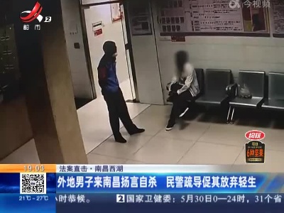 【法案直击】南昌西湖：外地男子来南昌扬言自杀 民警疏导促其放弃轻生