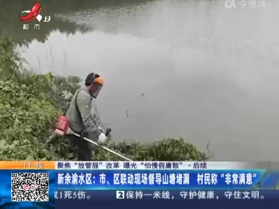 【聚焦“放管服”改革 曝光“怕慢假庸散”】后续 ·新余渝水区：市、区联动现场督导山塘堵漏 村民称“非常满意”