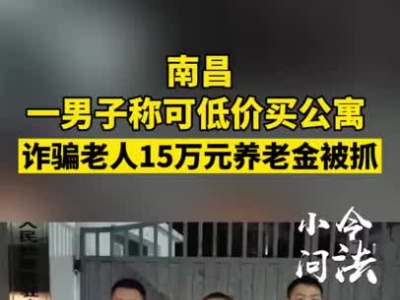 南昌一男子称可低价买公寓 诈骗老人15万元养老金被抓
