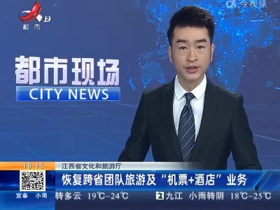 江西省文化和旅游厅：恢复跨省团队旅游及“机票+酒店”业务