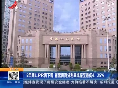 5年期LPR再下调 首套房商贷利率或探至最低4.25%