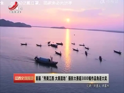 首届“秀美江西 大美湿地”摄影大赛超3000幅作品角逐大奖