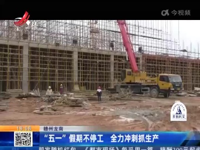 赣州龙南：“五一”假期不停工 全力冲刺抓生产