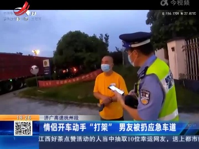 济广高速抚州段：情侣开车动手“打架” 男友被扔应急车道