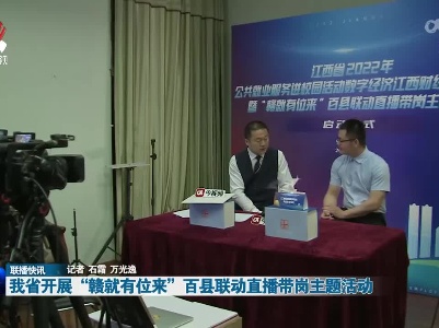 我省开展“赣就有位来”百县联动直播带岗主题活动