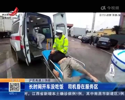 沪昆高速上饶段：长时间开车没吃饭 司机昏在服务区