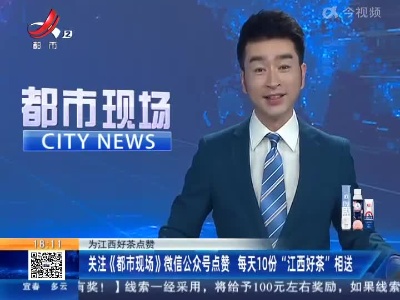 【为江西好茶点赞】关注《都市现场》微信公众号点赞 每天10份 “江西好茶”相送