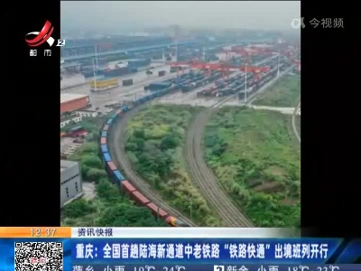 重庆：全国首趟陆海新通道中老铁路“铁路快通”出境班列开行