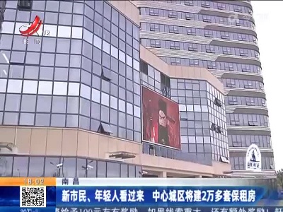 南昌：新市民、年轻人看过来 中心城区将建2万多套保租房