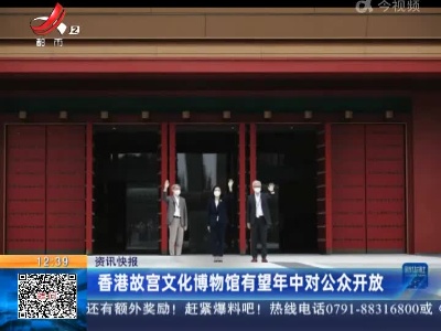 香港故宫文化博物馆有望年中对公众开放