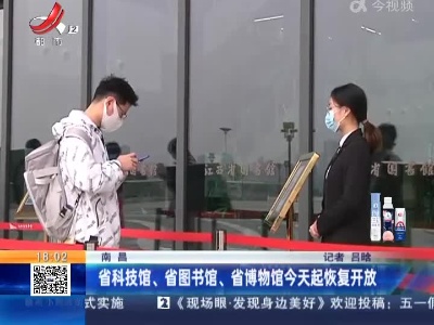 南昌：省科技馆、省图书馆、省博物馆今天起恢复开放