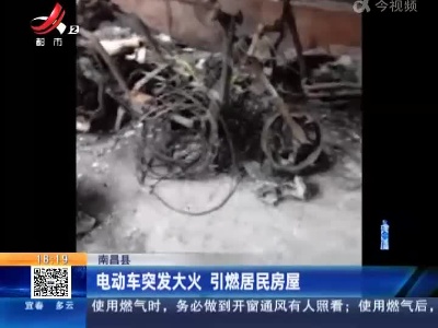 南昌县：电动车突发大火 引燃居民房屋