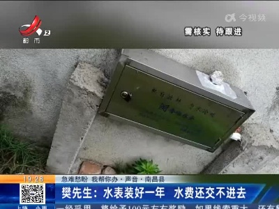 【急难愁盼 我帮你办·声音·南昌县】樊先生：水表装好一年 水费还交不进去