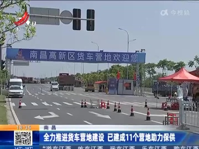 南昌：全力推进货车营地建设 已建成11个营地助力保供