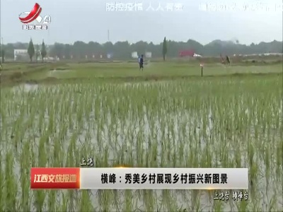 上饶横峰：秀美乡村展现乡村振兴新图景