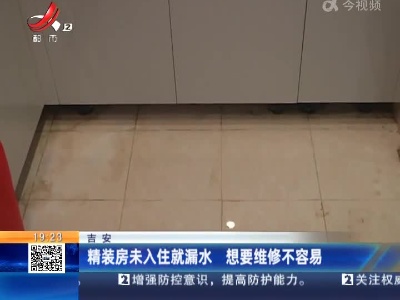 吉安：精装房未入住就漏水 想要维修不容易