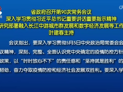 省政府召开第90次常务会议 深入学习贯彻习近平总书记重要讲话重要指示精神 研究部署融入长江中游城市群发展和数字经济发展等工作 叶建春主持