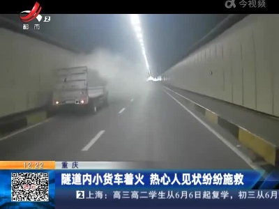 重庆：隧道内小货车着火 热心人见状纷纷施救