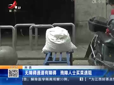 南昌：无障碍通道有障碍 残障人士买菜遇阻