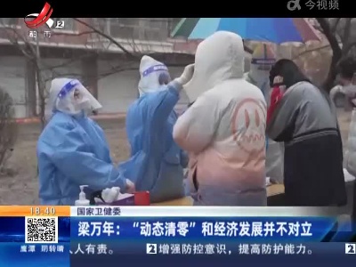 国家卫健委·梁万年：“动态清零”和经济发展并不对立
