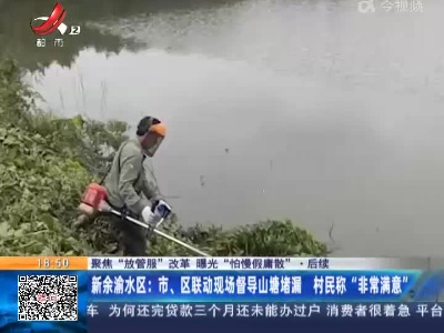 【聚焦“放管服”改革 曝光“怕慢假庸散”】后续·新余渝水区：市、区联动现场督导山塘堵漏 村民称“非常满意”