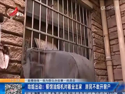 【直播连线·我为群众办实事】南昌县·哈姐出动：餐馆油烟机对着业主家 居民不敢开窗户