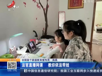 【全国首个家庭教育宣传周】南昌：法官直播网课 教你依法带娃