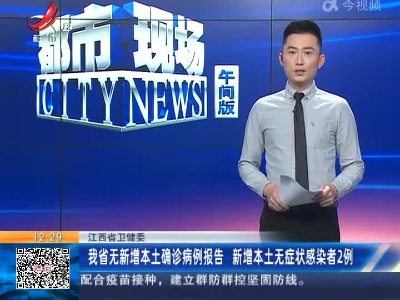 江西省卫健委：我省无新增本土确诊病例报告 新增本土无症状感染者2例