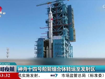 神舟十四号船箭组合体转运至发射区