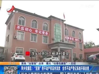 【聚焦“放管服”改革 曝光“怕慢假庸散”】后续·萍乡安源区：“迟到”的不动产权证终发放 全市不动产登记系统开展自查
