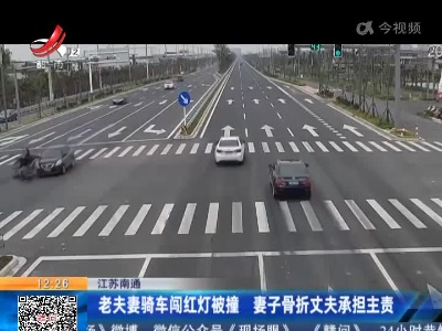 江苏南通：老夫妻骑车闯红灯被撞 妻子骨折丈夫承担主责