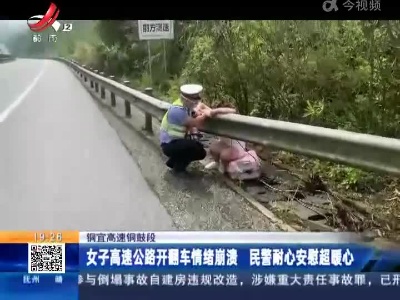 铜宜高速铜鼓段：女子高速公路开翻车情绪崩溃 民警耐心安慰超暖心