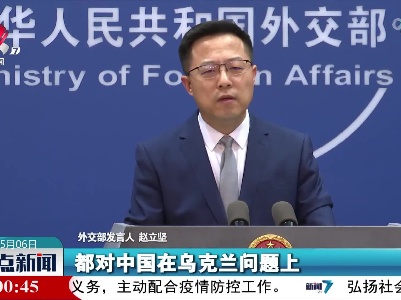 外交部：俄乌双方都对中方秉持公正客观立场表示赞赏