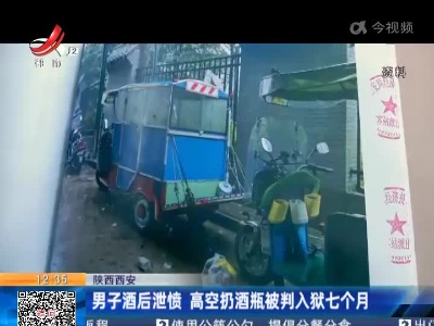 陕西西安：男子酒后泄愤 高空扔酒瓶被判入狱七个月