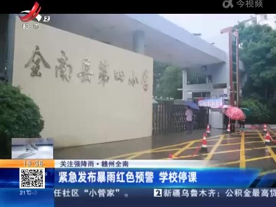 【关注强降雨】赣州全南：紧急发布暴雨红色预警 学校停课