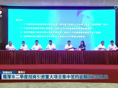 鹰潭市二季度招商引资重大项目集中签约金额356.35亿元