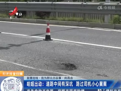 【直播连线·我为群众办实事·南昌县】哈姐出动：道路中间有深坑 路过司机小心翼翼