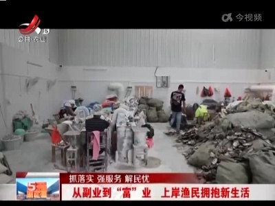 【抓落实 强服务 解民忧】从副业到“富”业 上岸渔民拥抱新生活