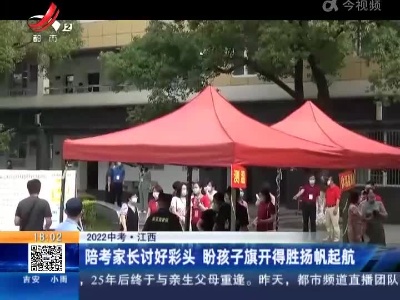【2022中考】江西：陪考家长讨好彩头 盼孩子旗开得胜扬帆起航