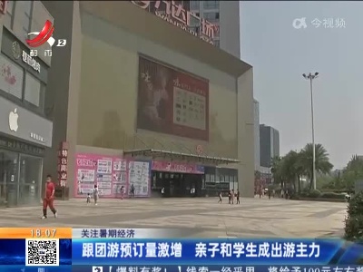 【关注暑期经济】跟团旅预订量激增 亲子和学生成出游主力