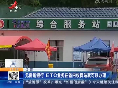 江西：无需跑银行 ETC业务在省内收费站就可以办理