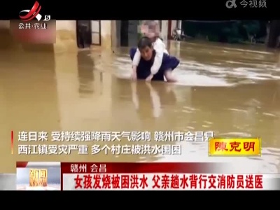 赣州会昌：女孩发烧被困洪水 父亲趟水背行交消防员送医