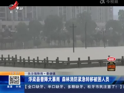 【关注强降雨·景德镇】浮梁县普降大暴雨 森林消防紧急转移被困人员