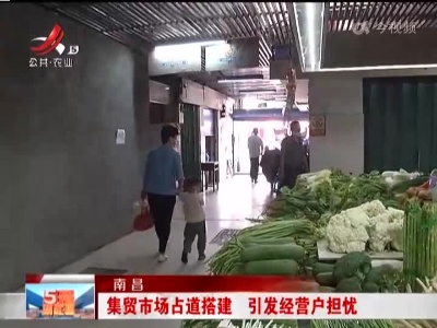 南昌：集贸市场占道搭建 引发经营户担忧