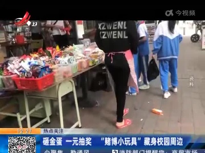 【热点关注】砸金蛋 一元抽奖 “赌博小玩具” 藏身校园周边