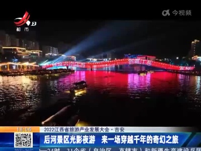 【2022江西省旅游产业发展大会】吉安：后河景区光影夜游 来一场穿越千年的奇幻之旅