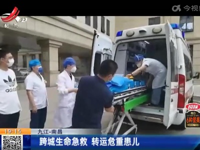 九江一南昌：跨城生命急救 转运危重患儿