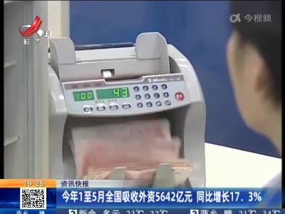 今年1至5月全国吸收外资5642亿元 同比增长17.3%